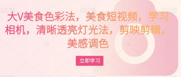 大V美食色彩法与短视频拍摄技巧全解析-无双副业