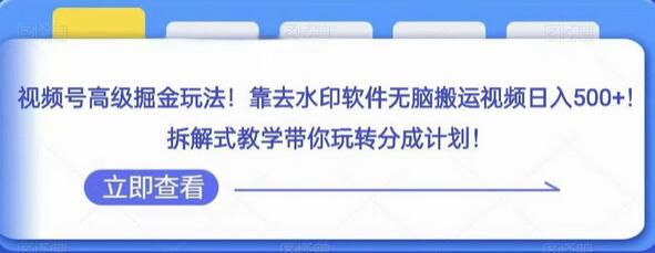 视频号掘金玩法：去水印搬运视频日赚500+，分成计划拆解教学-无双副业