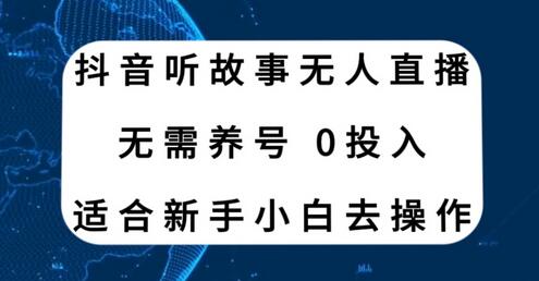 抖音听故事无人直播新玩法，适合新手小白操作-无双副业
