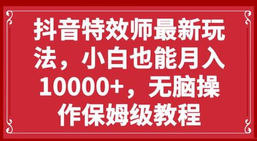 抖音特效师轻松月入10000+，新手无脑操作教程-无双副业