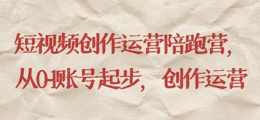 短视频创作运营陪跑营：从0到1账号起步与创作运营-无双副业