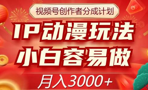 视频号创作者分成计划：IP动漫玩法，小白轻松月入3000+-无双副业