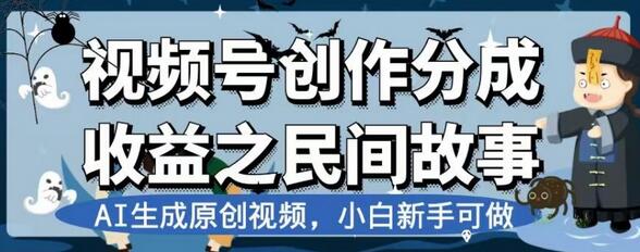视频号创作分成收益：AI生成民间故事视频，新手轻松上手-无双副业
