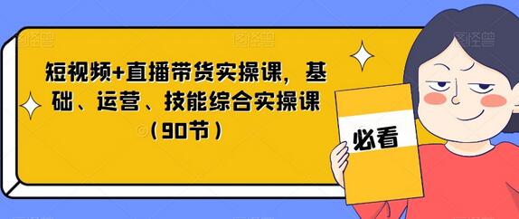 短视频与直播带货综合实操课程，90节全面教学-无双副业