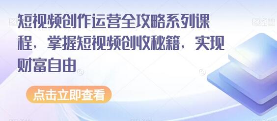 短视频创作运营全攻略：掌握创收秘籍实现财富自由-无双副业