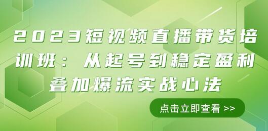 2023短视频直播带货培训班：从起号到稳定盈利实战心法-无双副业
