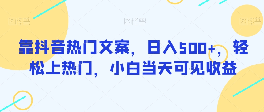 抖音热门文案日入500+，轻松上热门，小白当天见效-无双副业