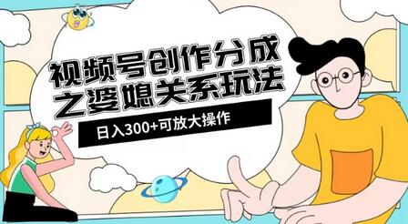 视频号创作分成之婆媳关系玩法教程与素材渠道-无双副业