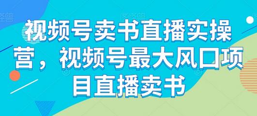 视频号卖书直播实操营，掌握直播卖书技巧-无双副业
