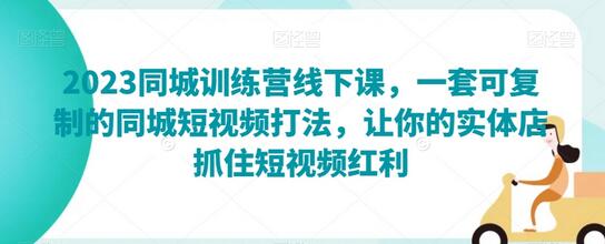 2023同城训练营线下课：实体店短视频营销实战指南-无双副业