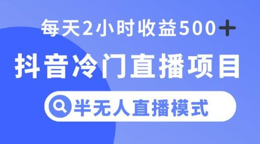 抖音半无人直播项目，每天2小时轻松收益500+-无双副业