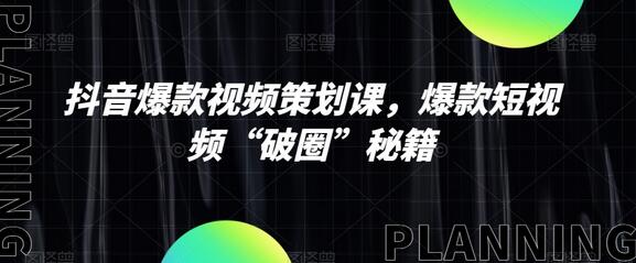 抖音爆款视频策划课，短视频破圈秘籍-无双副业