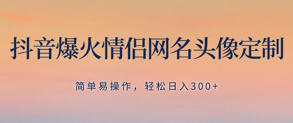 抖音情侣网名头像定制项目，轻松日入300+，无需养号-无双副业