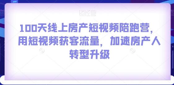100天线上房产短视频陪跑营，短视频获客加速房产人转型-无双副业
