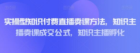 知识付费直播卖课方法与主播孵化全攻略-无双副业