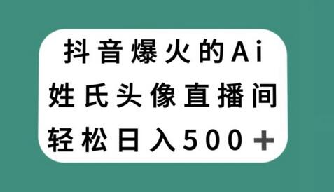 抖音AI姓氏头像直播项目，轻松日赚500元-无双副业
