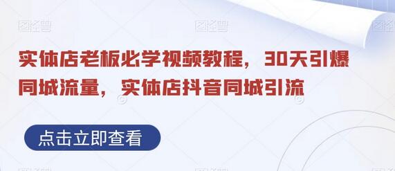 实体店抖音同城引流视频教程，30天引爆流量-无双副业