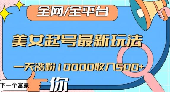 美女起号最新玩法一天涨粉10000收入500+-无双副业