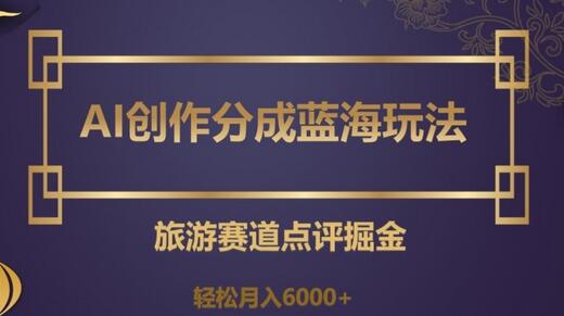 AI创作分成蓝海玩法，旅游赛道轻松月入6000+-无双副业