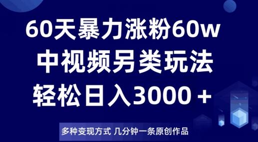 60天暴力涨粉60W，中视频另类玩法，日入3000+-无双副业