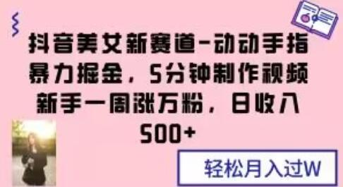 抖音美女新赛道：动动手指暴力掘金，新手快速涨粉日赚500+-无双副业