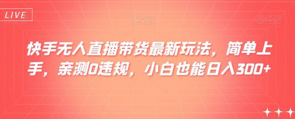 快手无人直播带货新玩法，简单上手，0违规小白日入300+-无双副业