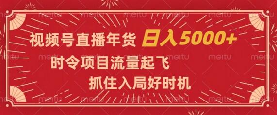 视频号直播年货项目，抓住时令流量，日入5000+-无双副业