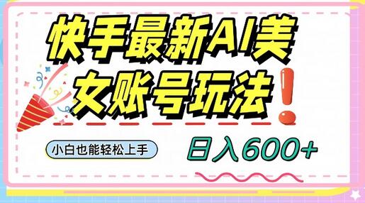 快手AI美女号日入600+小白教程-无双副业