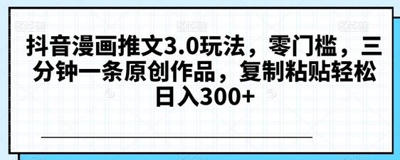 抖音漫画推文3.0玩法，零门槛轻松日入300+-无双副业