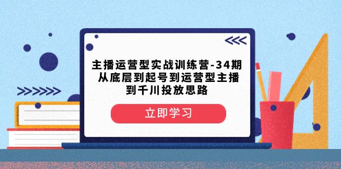 主播运营型实战训练营：从底层到千川投放思路-无双副业