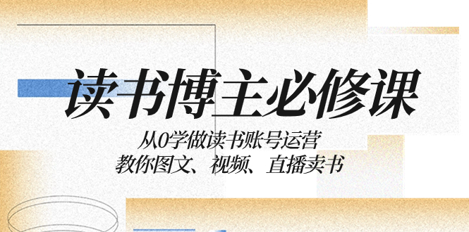 从0学做读书账号运营：图文、视频、直播卖书全攻略-无双副业