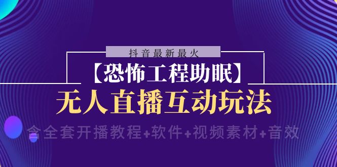 抖音恐怖工程助眠无人直播互动玩法（含全套教程）-无双副业