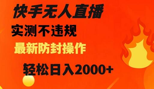 快手无人直播防封操作，轻松日入2000+-无双副业