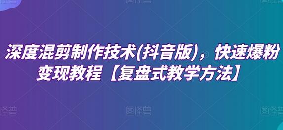 深度混剪制作技术教程，快速爆粉变现方法-无双副业