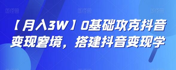 0基础攻克抖音变现窘境，搭建抖音变现学-无双副业