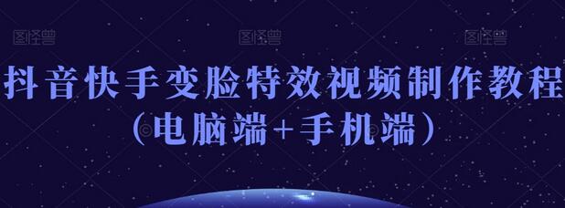 抖音快手变脸特效视频制作教程（电脑端+手机端）-无双副业