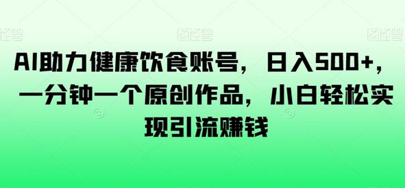AI助力健康饮食账号，日入500+，小白轻松引流赚钱-无双副业
