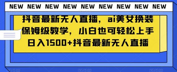 抖音AI美女换装无人直播教学，小白轻松日入1500+-无双副业
