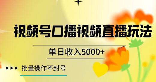 视频号口播直播玩法，单日收入5000+，批量操作不封号-无双副业