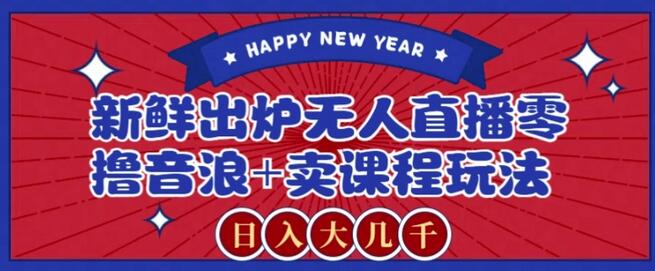 2024无人直播零撸音浪与卖课程玩法，日入大几千不是梦-无双副业