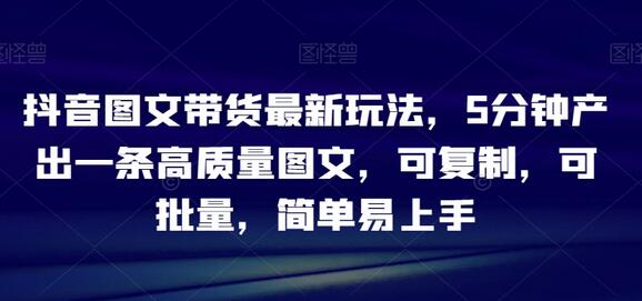 抖音图文带货高效玩法，5分钟快速生成高质量图文-无双副业