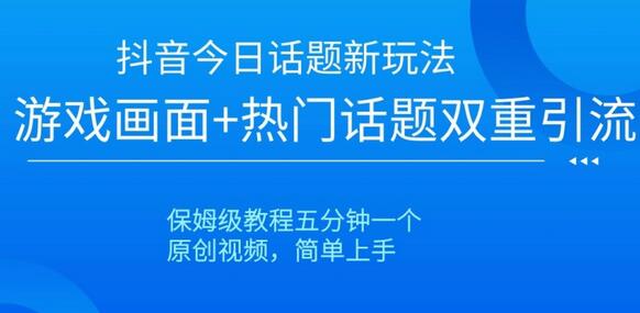抖音新玩法：游戏画面+热门话题双重引流教程-无双副业