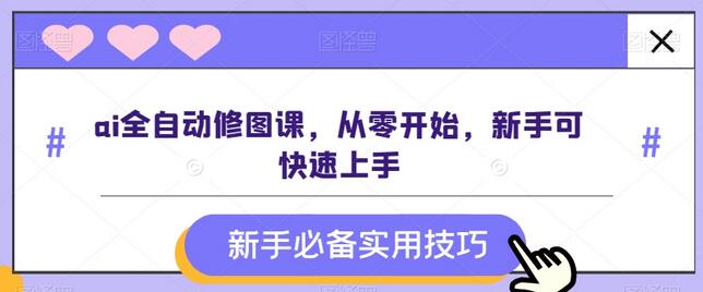 AI全自动修图课，新手快速上手教程-无双副业