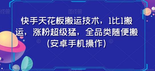 快手搬运技术：安卓手机1比1搬运，全品类涨粉快-无双副业