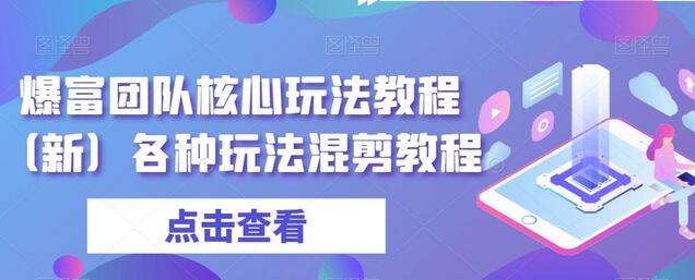 爆富团队核心玩法与混剪教程全解析-无双副业