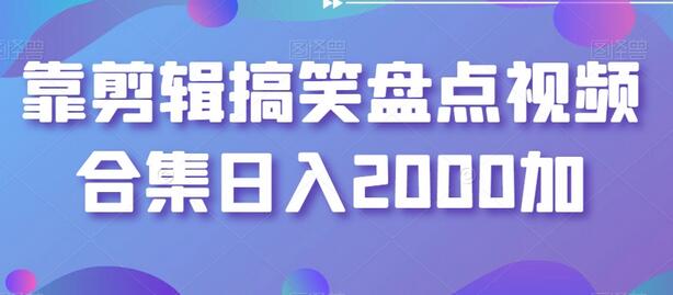 剪辑搞笑盘点视频合集实现日入2000元-无双副业
