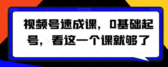 视频号速成课：0基础起号全攻略-无双副业