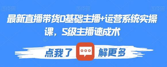 直播带货0基础主播与运营系统实操课，S级主播速成指南-无双副业