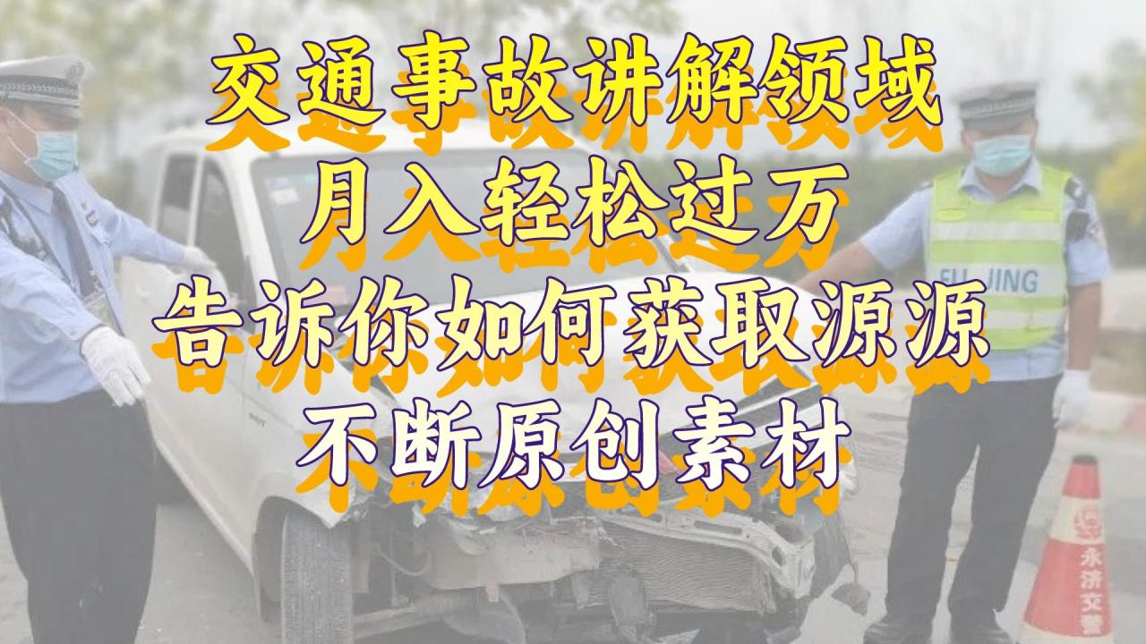 交通事故讲解领域月入过万，原创素材获取与视频号收益技巧-无双副业
