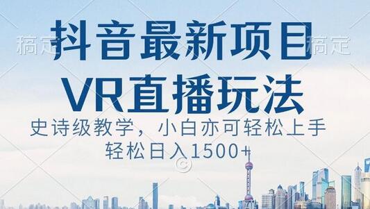 抖音VR直播玩法教学，小白轻松上手日入1500+-无双副业